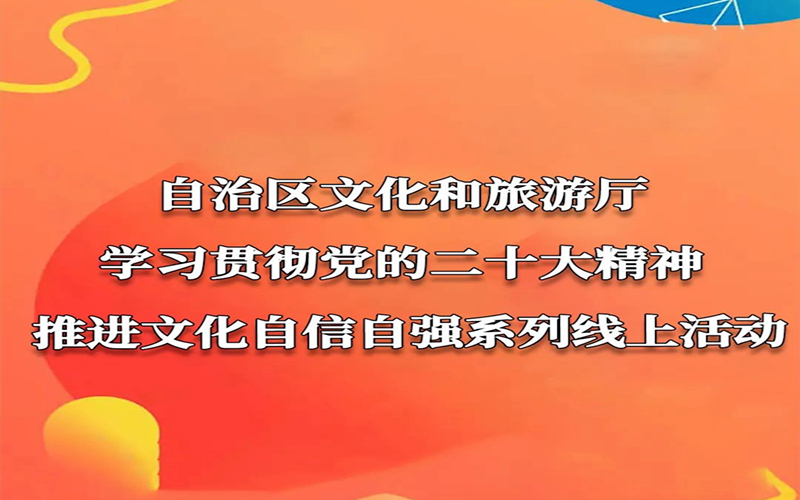 新疆文旅厅开展“学习贯彻党的二十大精神，推进文化自信自强”系列线上活动