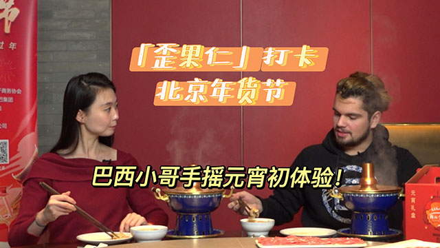 “歪果仁”打卡北京年货节：巴西小伙手摇元宵品铜锅涮肉！