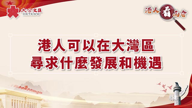 港人看两会 | 亲身感受内地生活 港人盼在湾区迎机遇