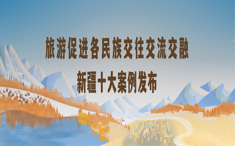 新疆旅游促进各民族交往交流交融十大案例发布